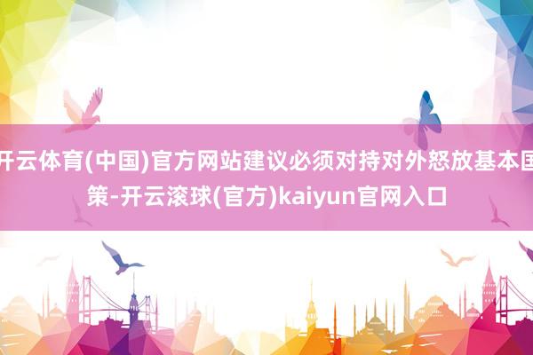开云体育(中国)官方网站建议必须对持对外怒放基本国策-开云滚球(官方)kaiyun官网入口