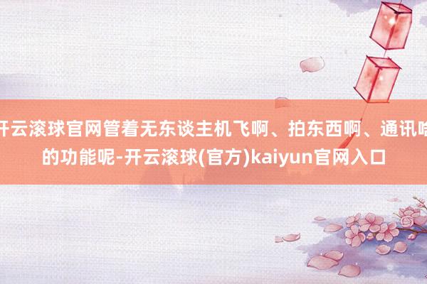 开云滚球官网管着无东谈主机飞啊、拍东西啊、通讯啥的功能呢-开云滚球(官方)kaiyun官网入口
