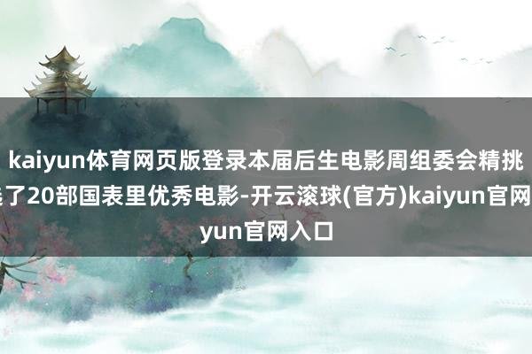 kaiyun体育网页版登录本届后生电影周组委会精挑细选了20部国表里优秀电影-开云滚球(官方)kaiyun官网入口