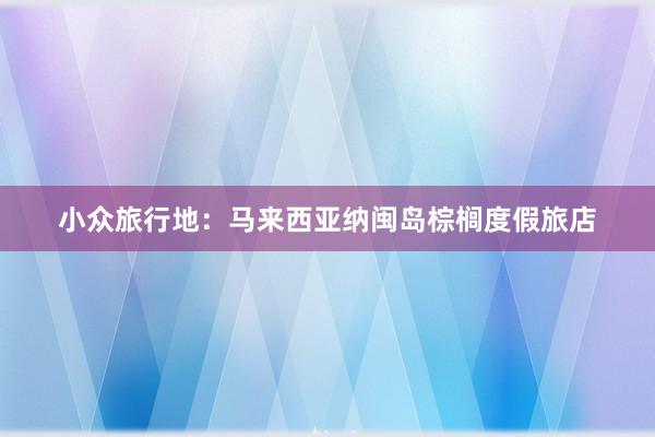 小众旅行地:马来西亚纳闽岛棕榈度假旅店