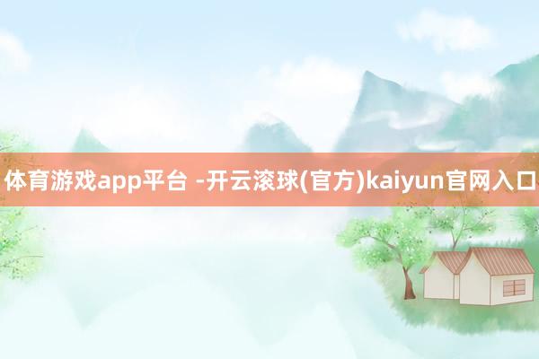 体育游戏app平台 -开云滚球(官方)kaiyun官网入口