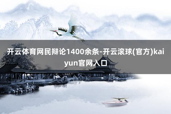 开云体育网民辩论1400余条-开云滚球(官方)kaiyun官网入口