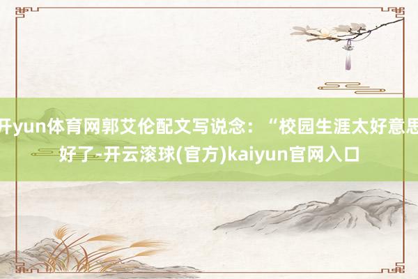 开yun体育网郭艾伦配文写说念：“校园生涯太好意思好了-开云滚球(官方)kaiyun官网入口