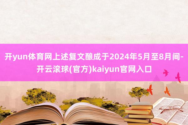 开yun体育网上述复文酿成于2024年5月至8月间-开云滚球(官方)kaiyun官网入口
