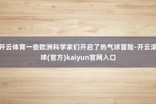 开云体育一些欧洲科学家们开启了热气球冒险-开云滚球(官方)kaiyun官网入口