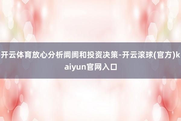 开云体育放心分析阛阓和投资决策-开云滚球(官方)kaiyun官网入口
